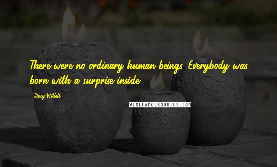 Jincy Willett quotes: There were no ordinary human beings. Everybody was born with a surprise inside.