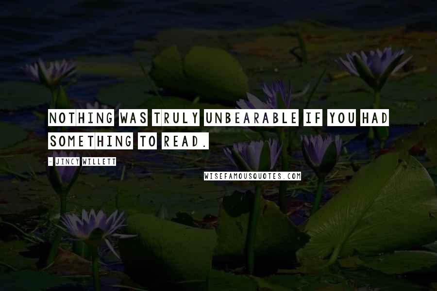 Jincy Willett quotes: Nothing was truly unbearable if you had something to read.