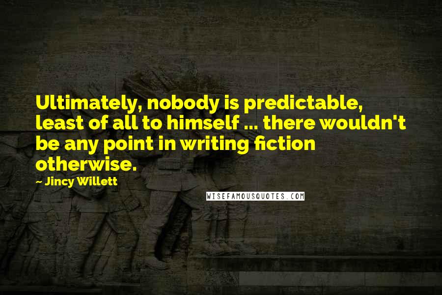 Jincy Willett quotes: Ultimately, nobody is predictable, least of all to himself ... there wouldn't be any point in writing fiction otherwise.