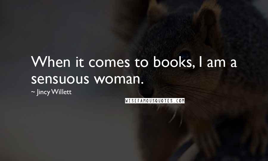 Jincy Willett quotes: When it comes to books, I am a sensuous woman.