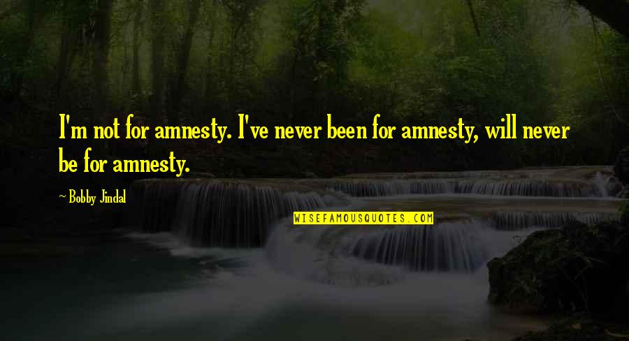 Jindal Quotes By Bobby Jindal: I'm not for amnesty. I've never been for