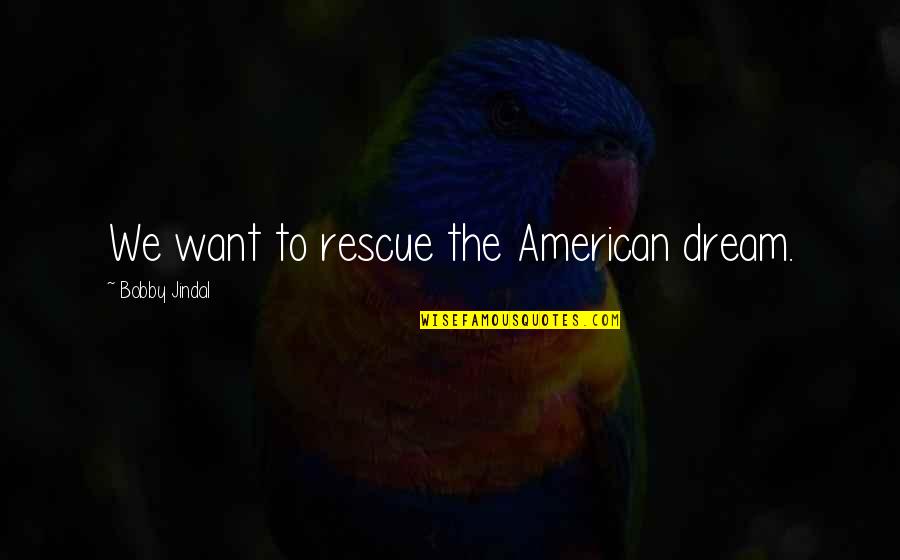 Jindal Quotes By Bobby Jindal: We want to rescue the American dream.