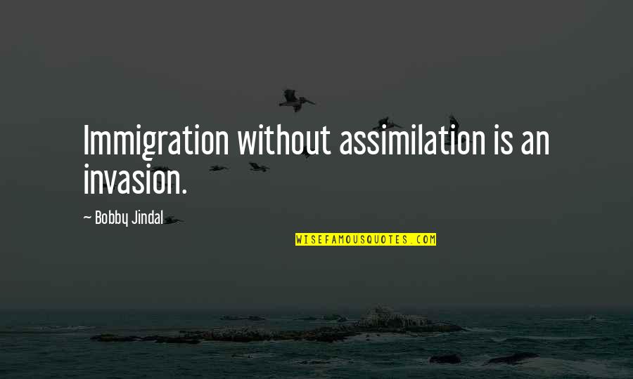 Jindal Quotes By Bobby Jindal: Immigration without assimilation is an invasion.