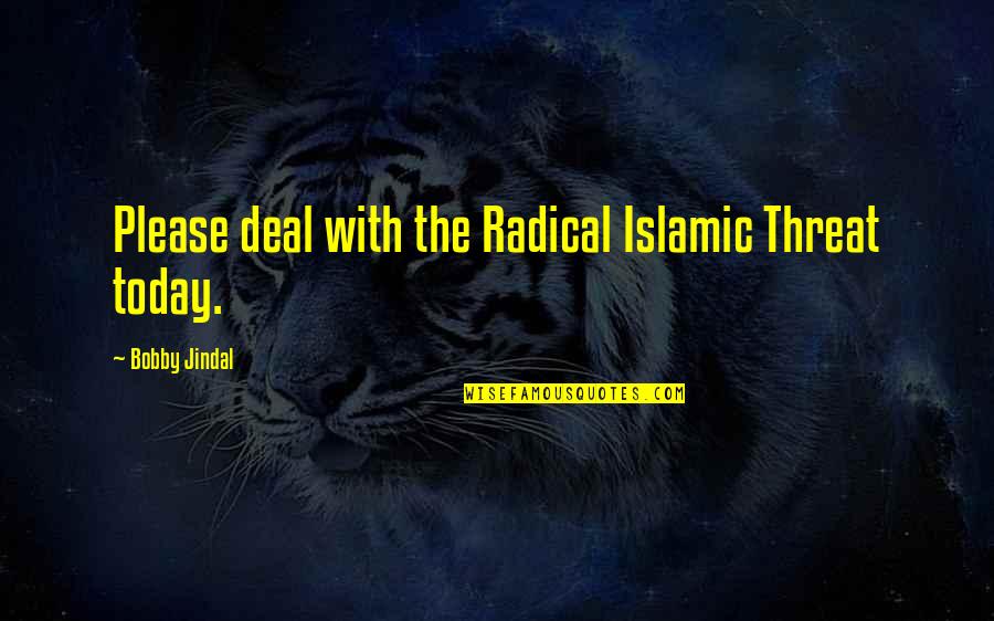 Jindal Quotes By Bobby Jindal: Please deal with the Radical Islamic Threat today.