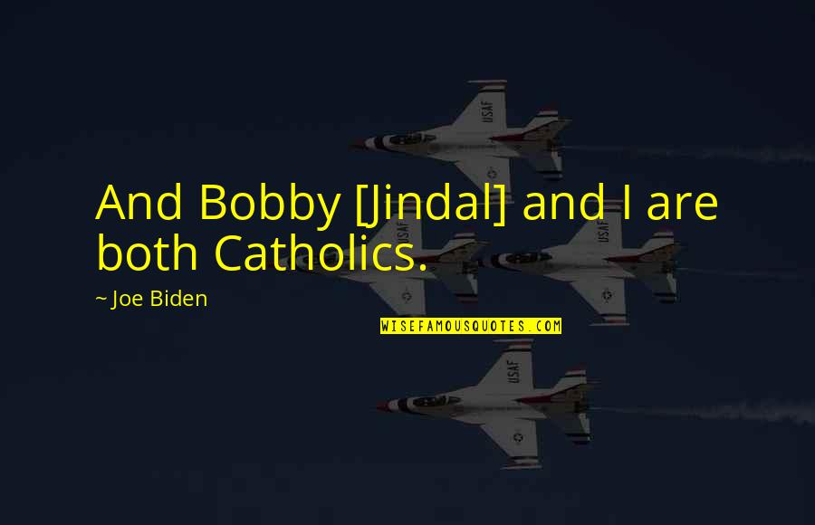 Jindal Quotes By Joe Biden: And Bobby [Jindal] and I are both Catholics.