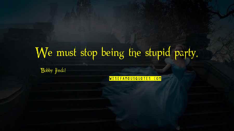 Jindal Stupid Quotes By Bobby Jindal: We must stop being the stupid party.