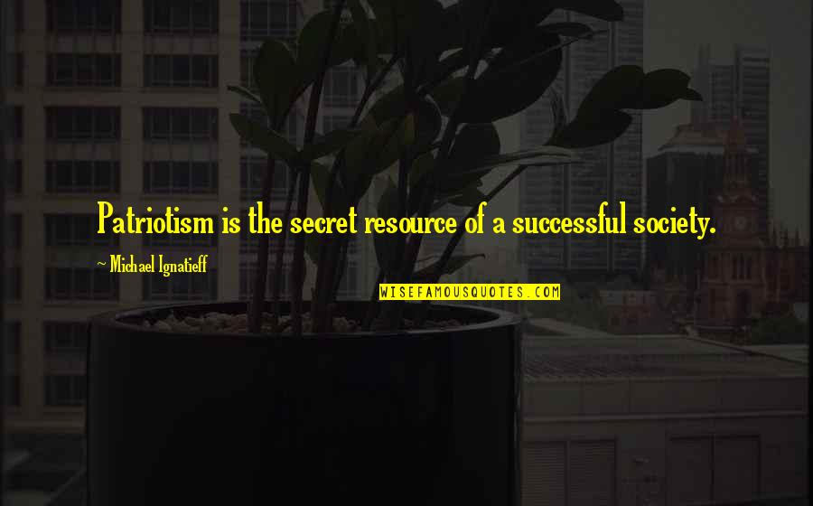 Jinelle Zaugg Siergiej Quotes By Michael Ignatieff: Patriotism is the secret resource of a successful