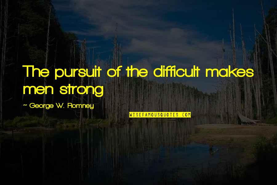 Jineteras Quotes By George W. Romney: The pursuit of the difficult makes men strong