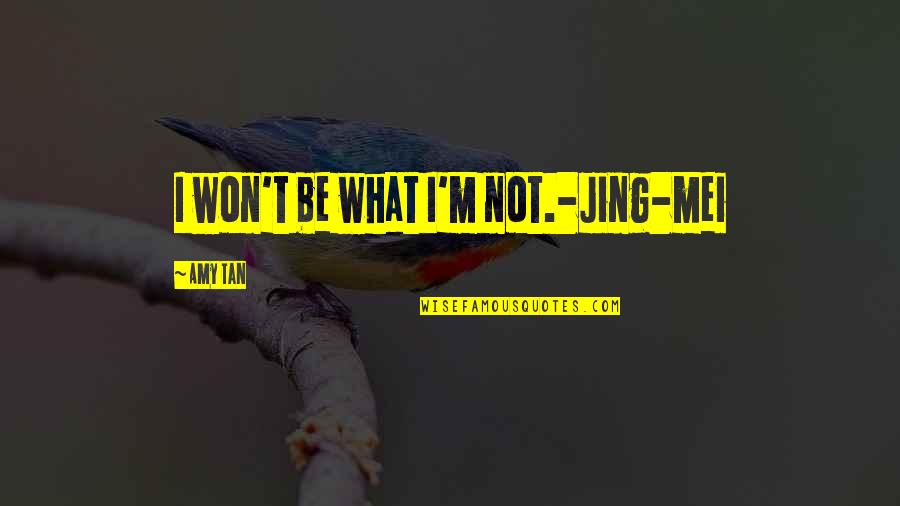 Jing Quotes By Amy Tan: I won't be what I'm not.-Jing-mei Jing Quotes By Amy Tan: I won't be what I'm not.-Jing-mei