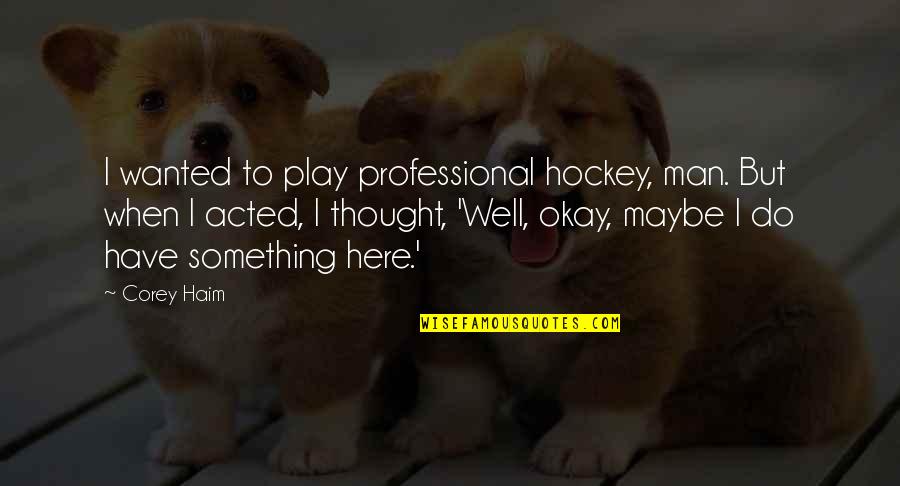 Jing Quotes By Corey Haim: I wanted to play professional hockey, man. But Jing Quotes By Corey Haim: I wanted to play professional hockey, man. But