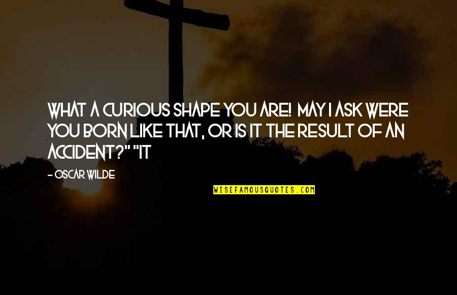 Jingled Quotes By Oscar Wilde: What a curious shape you are! May I