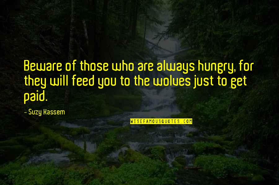 Jingqing Quotes By Suzy Kassem: Beware of those who are always hungry, for