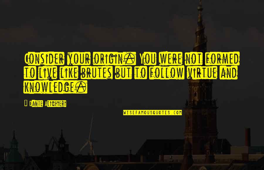 Jingsheng Huang Quotes By Dante Alighieri: Consider your origin. You were not formed to Jingsheng Huang Quotes By Dante Alighieri: Consider your origin. You were not formed to