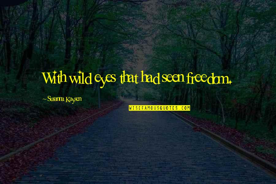 Jingsheng Root Quotes By Susanna Kaysen: With wild eyes that had seen freedom. Jingsheng Root Quotes By Susanna Kaysen: With wild eyes that had seen freedom.
