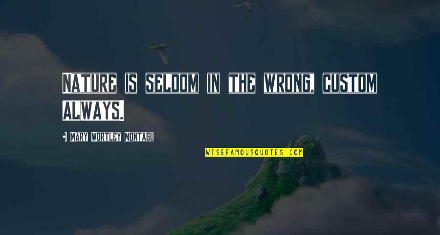 Jingtang China Quotes By Mary Wortley Montagu: Nature is seldom in the wrong, custom always. Jingtang China Quotes By Mary Wortley Montagu: Nature is seldom in the wrong, custom always.