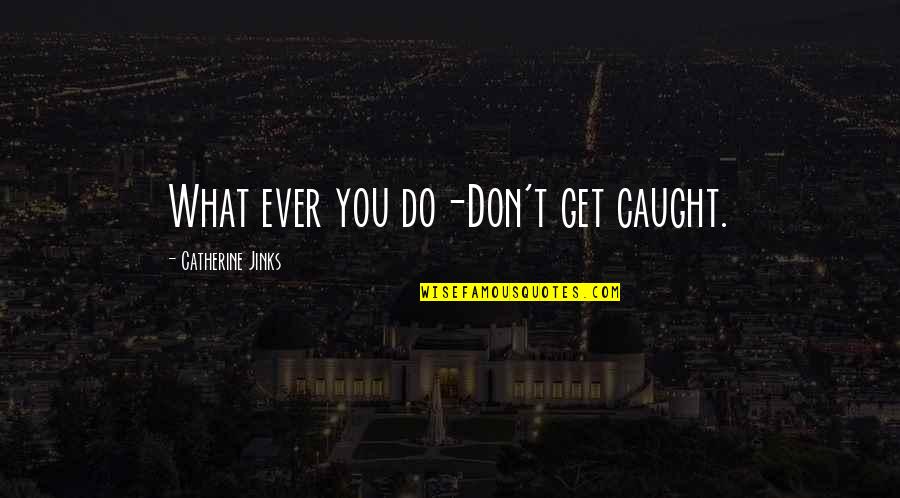 Jinks Quotes By Catherine Jinks: What ever you do-Don't get caught.