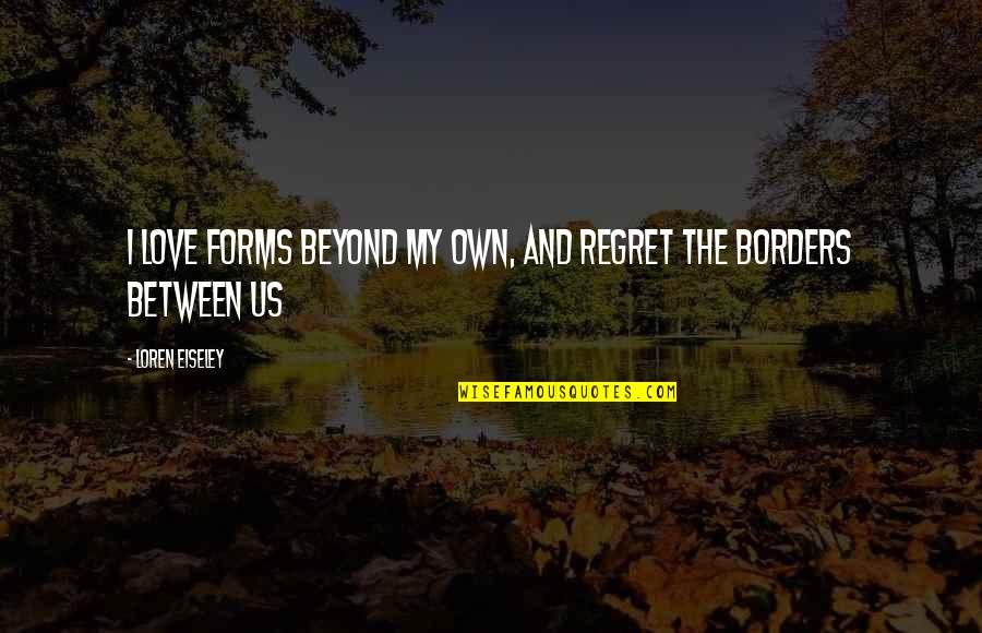 Jinky Vidal Husband Quotes By Loren Eiseley: I love forms beyond my own, and regret Jinky Vidal Husband Quotes By Loren Eiseley: I love forms beyond my own, and regret