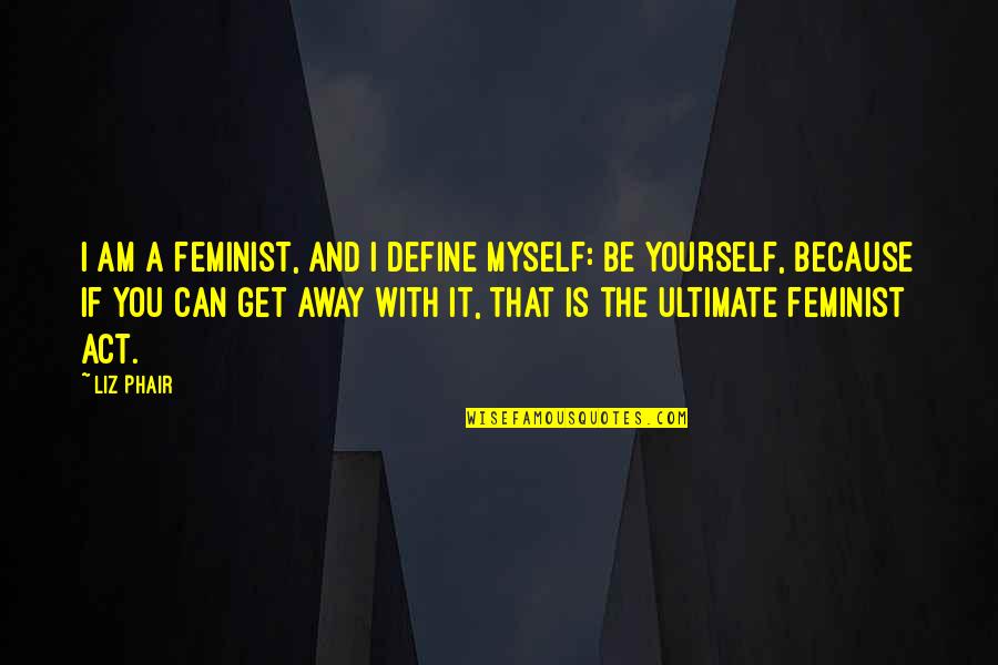 Jinnai Alice Quotes By Liz Phair: I am a feminist, and I define myself: Jinnai Alice Quotes By Liz Phair: I am a feminist, and I define myself: