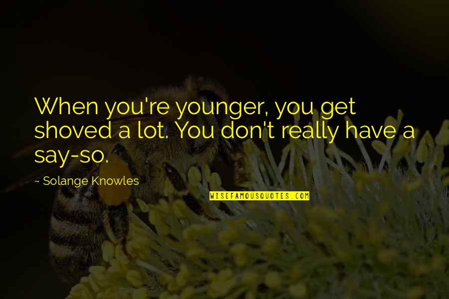 Jinnette Morales Quotes By Solange Knowles: When you're younger, you get shoved a lot.