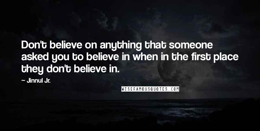 Jinnul Jr. quotes: Don't believe on anything that someone asked you to believe in when in the first place they don't believe in.