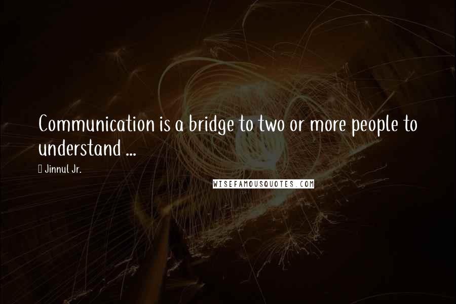 Jinnul Jr. quotes: Communication is a bridge to two or more people to understand ...