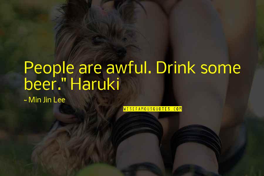 Jin'rokh Quotes By Min Jin Lee: People are awful. Drink some beer." Haruki Jin'rokh Quotes By Min Jin Lee: People are awful. Drink some beer." Haruki