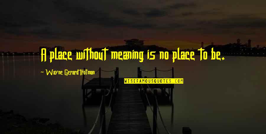 Jin'rokh Quotes By Wayne Gerard Trotman: A place without meaning is no place to Jin'rokh Quotes By Wayne Gerard Trotman: A place without meaning is no place to