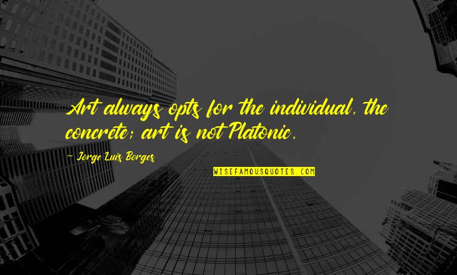 Jintana Panyaarvudh Quotes By Jorge Luis Borges: Art always opts for the individual, the concrete;