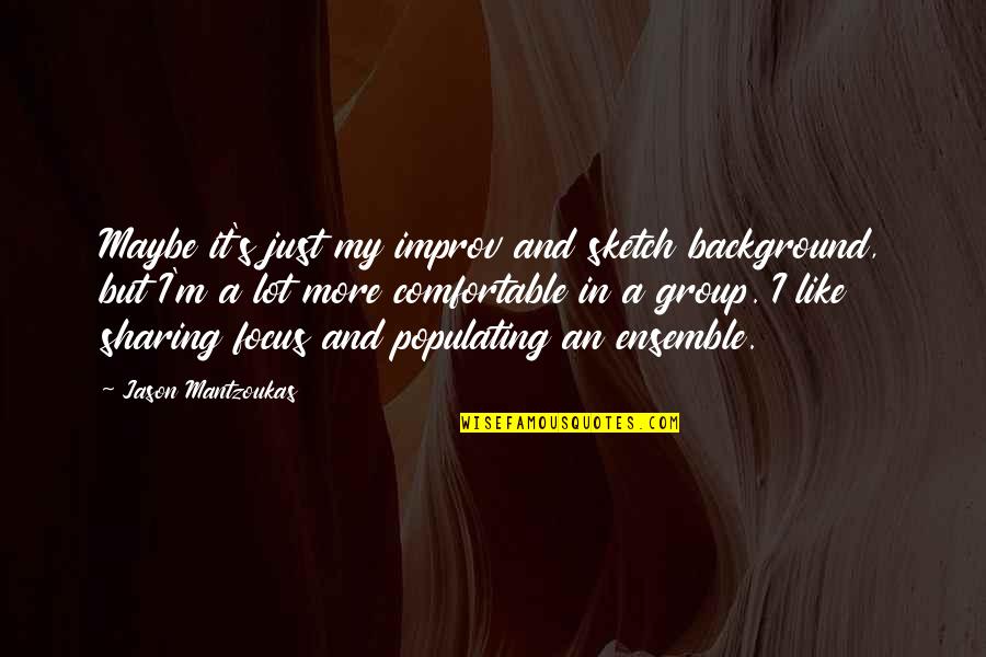 Jintao Chen Quotes By Jason Mantzoukas: Maybe it's just my improv and sketch background, Jintao Chen Quotes By Jason Mantzoukas: Maybe it's just my improv and sketch background,