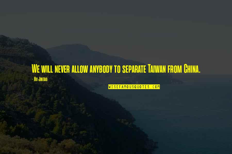 Jintao Hu Quotes By Hu Jintao: We will never allow anybody to separate Taiwan