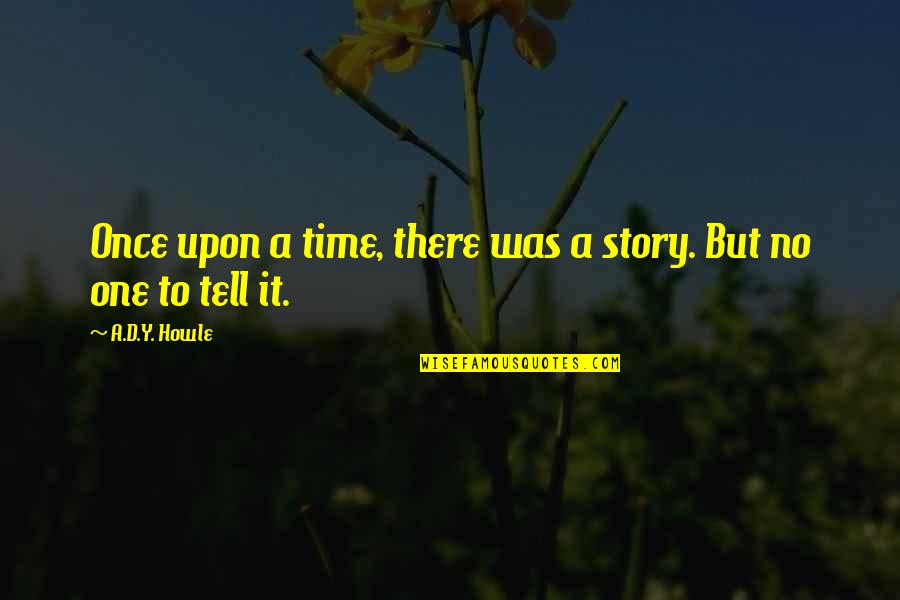 Jintao Rush Quotes By A.D.Y. Howle: Once upon a time, there was a story. Jintao Rush Quotes By A.D.Y. Howle: Once upon a time, there was a story.