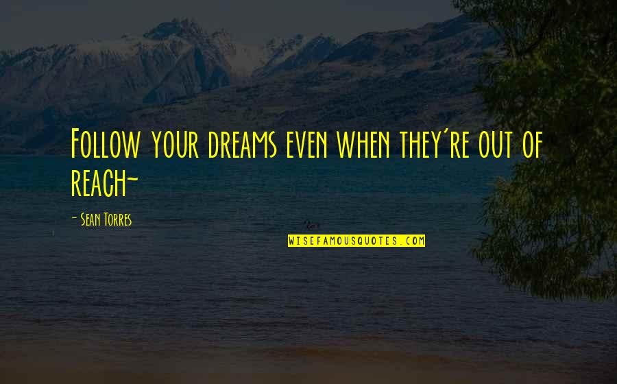 Jintara Sukaphat Quotes By Sean Torres: Follow your dreams even when they're out of Jintara Sukaphat Quotes By Sean Torres: Follow your dreams even when they're out of