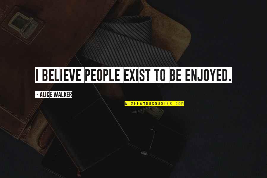 Jinx Lor Quotes By Alice Walker: I believe people exist to be enjoyed. Jinx Lor Quotes By Alice Walker: I believe people exist to be enjoyed.