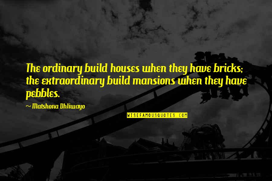 Jinx Love Quotes By Matshona Dhliwayo: The ordinary build houses when they have bricks;