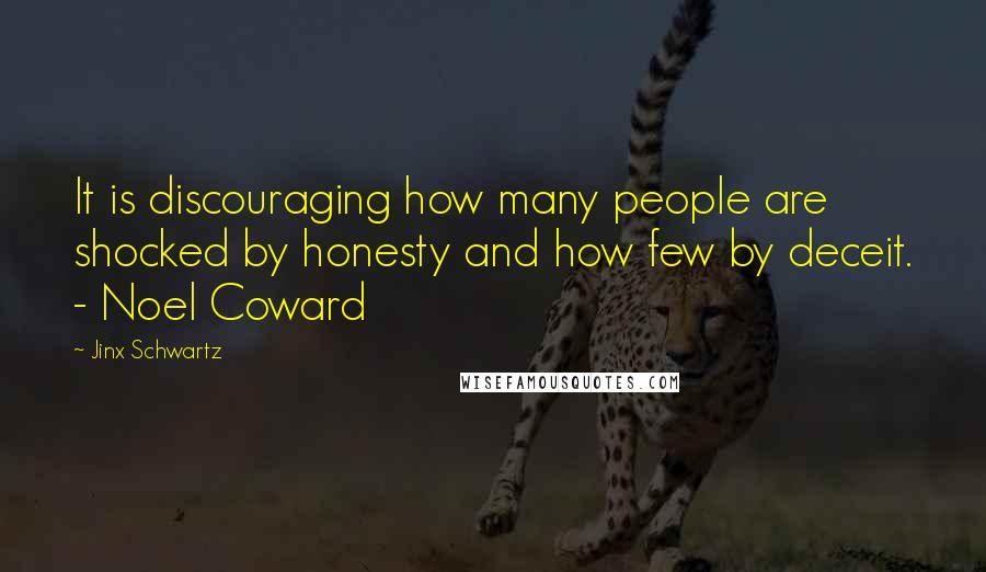 Jinx Schwartz quotes: It is discouraging how many people are shocked by honesty and how few by deceit. - Noel Coward