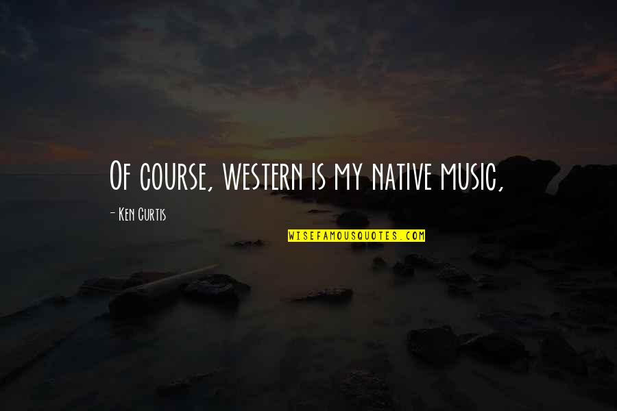 Jinxie Cat Quotes By Ken Curtis: Of course, western is my native music, Jinxie Cat Quotes By Ken Curtis: Of course, western is my native music,
