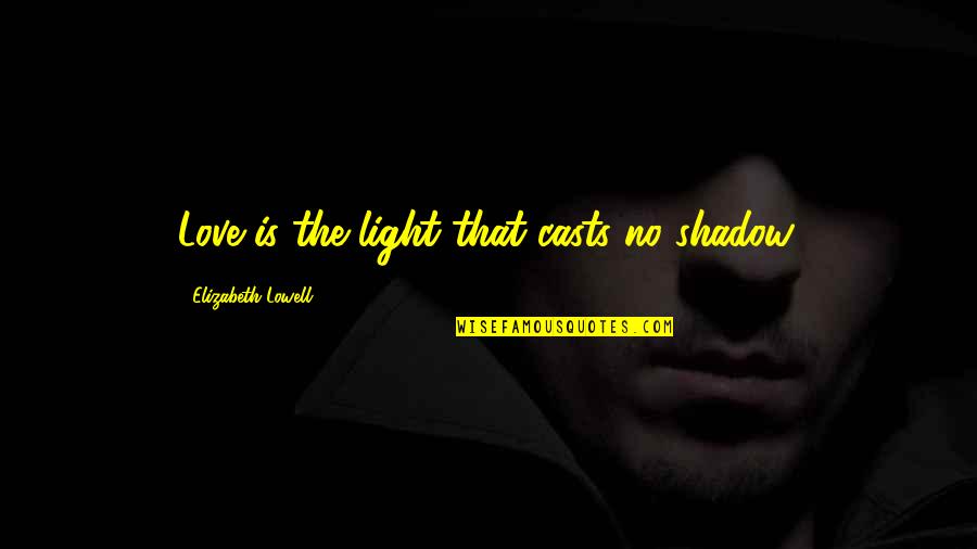 Jinxie Movie Quotes By Elizabeth Lowell: Love is the light that casts no shadow.