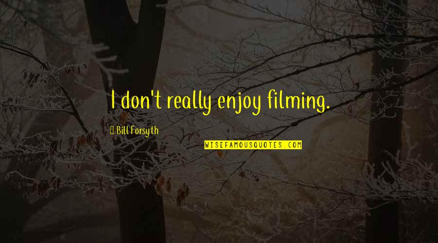 Jinxie Pie Quotes By Bill Forsyth: I don't really enjoy filming. Jinxie Pie Quotes By Bill Forsyth: I don't really enjoy filming.