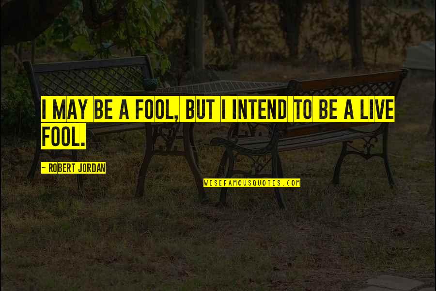 Jinxie Quotes By Robert Jordan: I may be a fool, but I intend