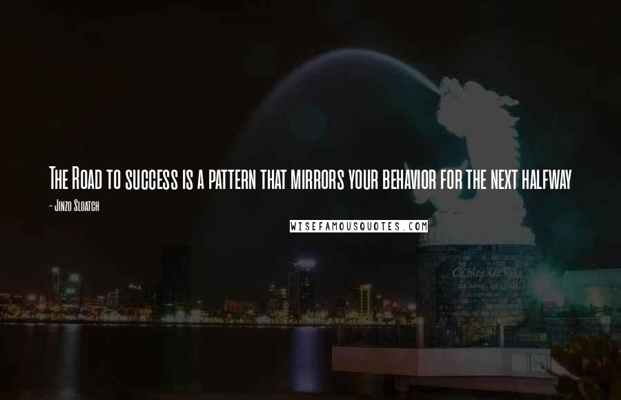 Jinzo Sloatch quotes: The Road to success is a pattern that mirrors your behavior for the next halfway