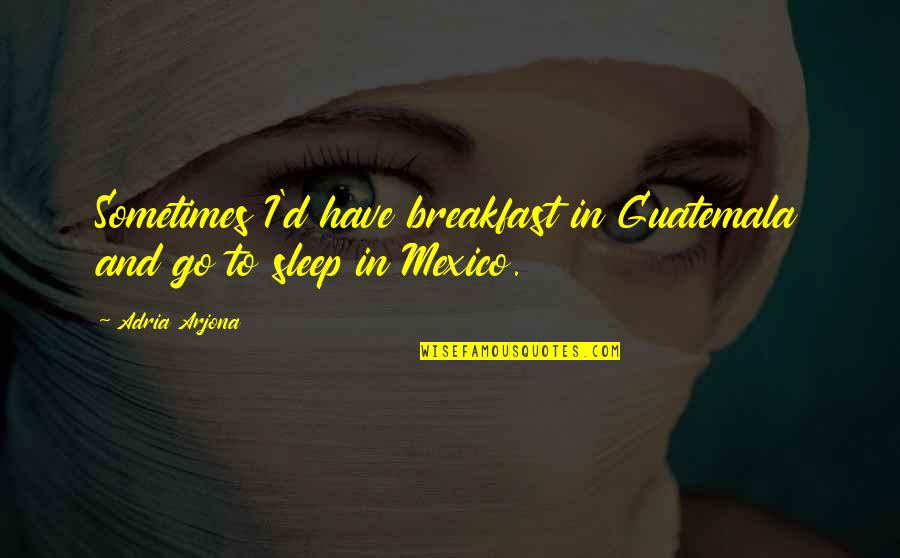 Jipeta De Anuel Quotes By Adria Arjona: Sometimes I'd have breakfast in Guatemala and go