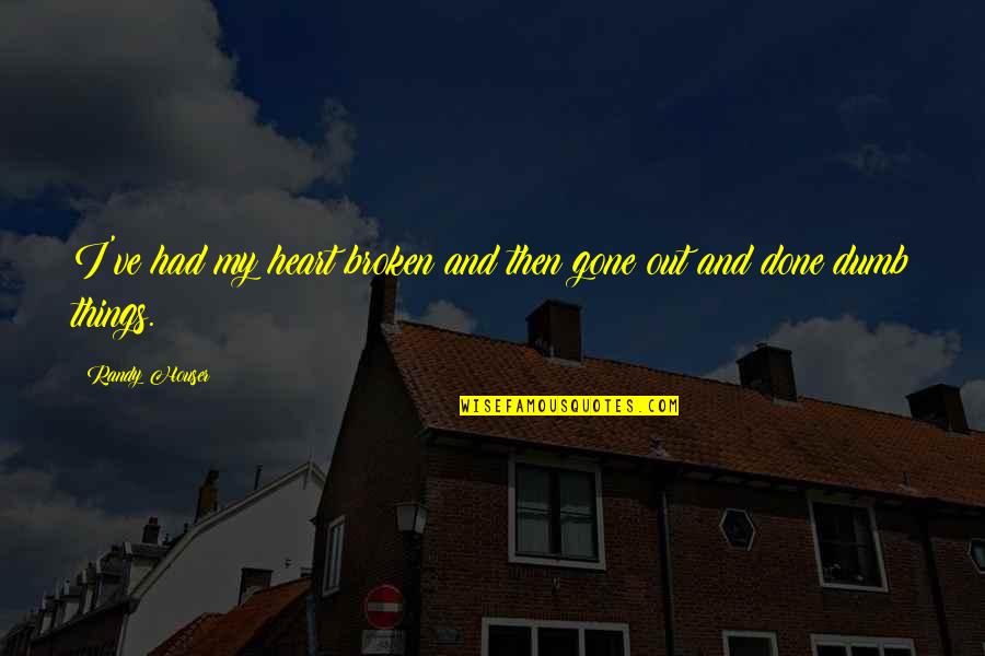 Jipeta De Anuel Quotes By Randy Houser: I've had my heart broken and then gone