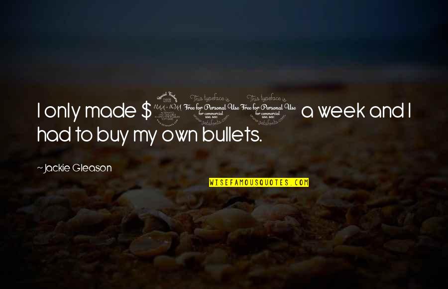 Jirafas Animados Quotes By Jackie Gleason: I only made $200 a week and I Jirafas Animados Quotes By Jackie Gleason: I only made $200 a week and I