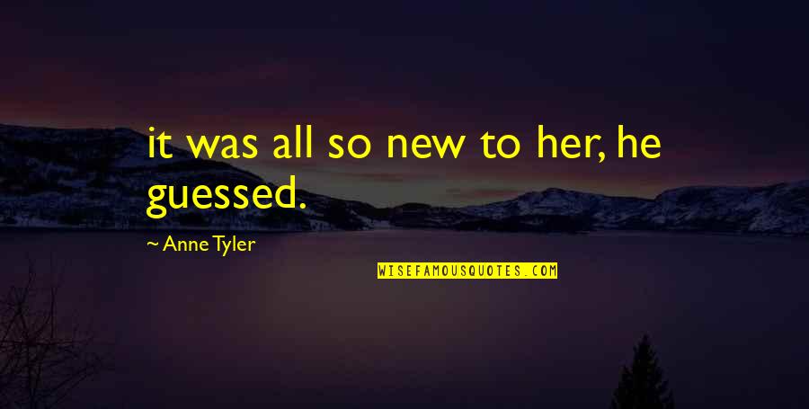 Jirafas Para Quotes By Anne Tyler: it was all so new to her, he Jirafas Para Quotes By Anne Tyler: it was all so new to her, he