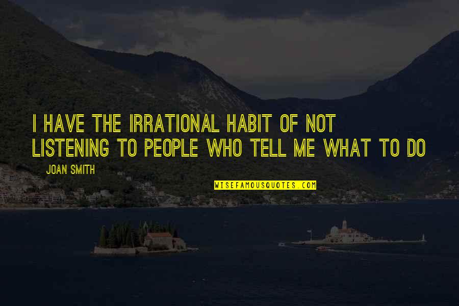 Jiraiya Funny Quotes By Joan Smith: I have the irrational habit of not listening