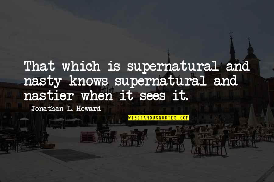 Jiraiya Sama Quotes By Jonathan L. Howard: That which is supernatural and nasty knows supernatural