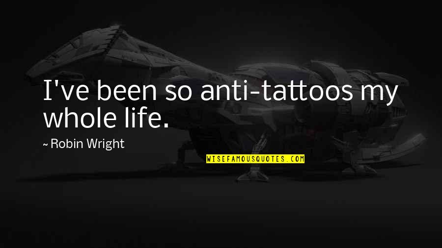 Jiralhanae Quotes By Robin Wright: I've been so anti-tattoos my whole life. Jiralhanae Quotes By Robin Wright: I've been so anti-tattoos my whole life.