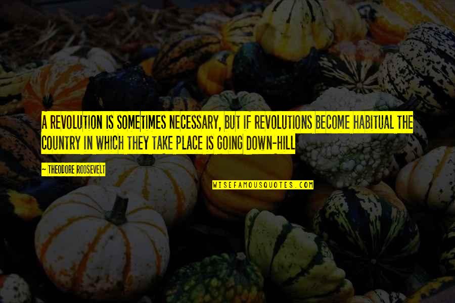 Jiralhanae Quotes By Theodore Roosevelt: A revolution is sometimes necessary, but if revolutions Jiralhanae Quotes By Theodore Roosevelt: A revolution is sometimes necessary, but if revolutions