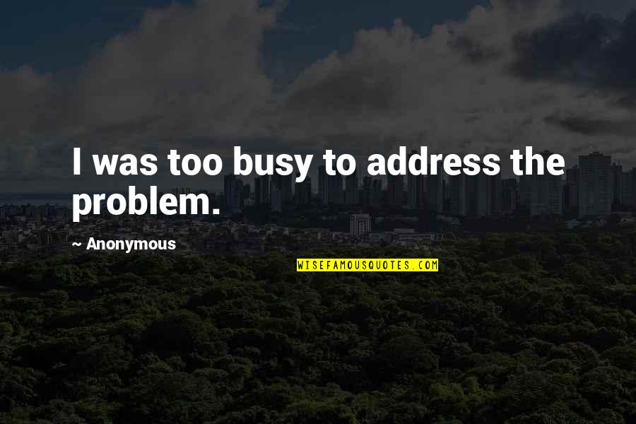 Jirasak Parnphum Quotes By Anonymous: I was too busy to address the problem. Jirasak Parnphum Quotes By Anonymous: I was too busy to address the problem.
