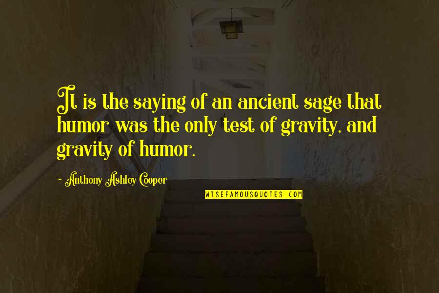 Jirayut Quotes By Anthony Ashley Cooper: It is the saying of an ancient sage Jirayut Quotes By Anthony Ashley Cooper: It is the saying of an ancient sage